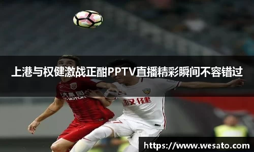 上港与权健激战正酣PPTV直播精彩瞬间不容错过