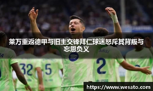 莱万重返德甲与旧主交锋拜仁球迷怒斥其背叛与忘恩负义