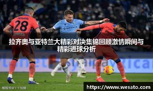 拉齐奥与亚特兰大精彩对决集锦回顾激情瞬间与精彩进球分析