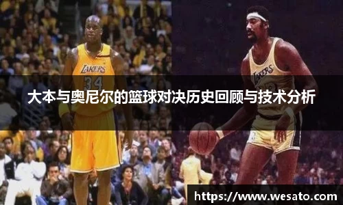 大本与奥尼尔的篮球对决历史回顾与技术分析