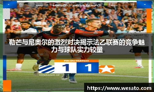 勒芒与尼奥尔的激烈对决揭示法乙联赛的竞争魅力与球队实力较量
